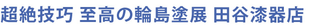 超絶技巧 至高の輪島塗展 田谷漆器店
