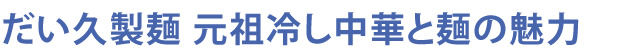 だい久製麺 元祖冷し中華と麺の魅力